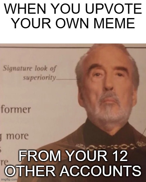 Signature Look of superiority | WHEN YOU UPVOTE YOUR OWN MEME; FROM YOUR 12 OTHER ACCOUNTS | image tagged in signature look of superiority | made w/ Imgflip meme maker