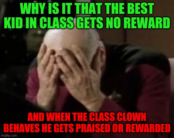 flashlights | WHY IS IT THAT THE BEST KID IN CLASS GETS NO REWARD; AND WHEN THE CLASS CLOWN BEHAVES HE GETS PRAISED OR REWARDED | image tagged in captain picard double facepalm | made w/ Imgflip meme maker