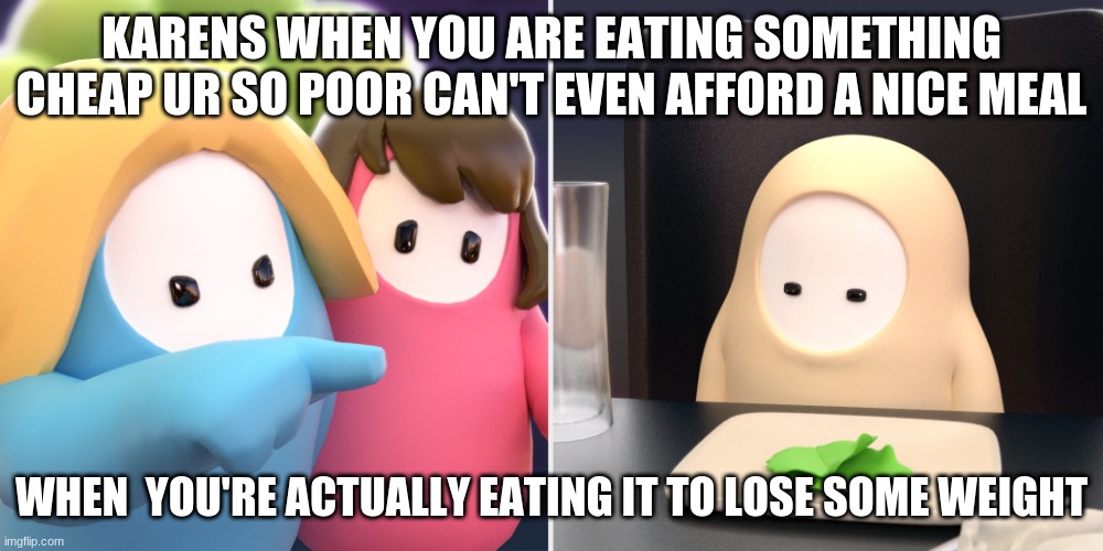 Fall guys meme | KARENS WHEN YOU ARE EATING SOMETHING CHEAP UR SO POOR CAN'T EVEN AFFORD A NICE MEAL; WHEN  YOU'RE ACTUALLY EATING IT TO LOSE SOME WEIGHT | image tagged in fall guys meme | made w/ Imgflip meme maker