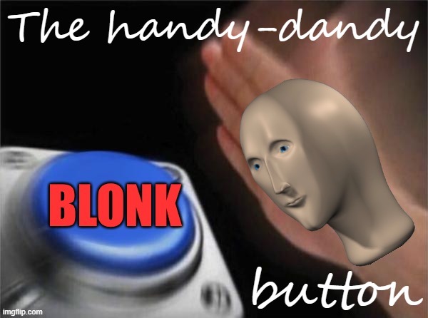 Now's as good a time as any to remind folks that the BLONK button exists. Suggested target: Anyone you'd like to blonk. | The handy-dandy; button | image tagged in blonk,trolls,internet trolls,imgflip trolls,new feature,imgflip | made w/ Imgflip meme maker