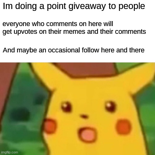 Ur welcome ;) | Im doing a point giveaway to people; everyone who comments on here will get upvotes on their memes and their comments; And maybe an occasional follow here and there | image tagged in memes,surprised pikachu | made w/ Imgflip meme maker