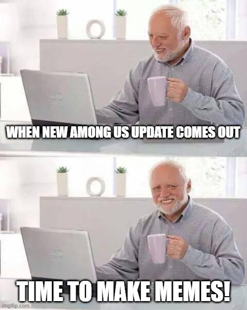 Hide the Pain Harold | WHEN NEW AMONG US UPDATE COMES OUT; TIME TO MAKE MEMES! | image tagged in memes,hide the pain harold,video games,among us,gaming | made w/ Imgflip meme maker