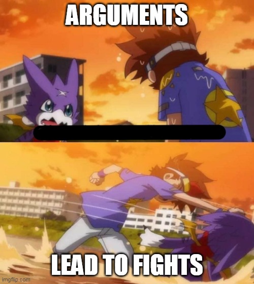 True | ARGUMENTS; LEAD TO FIGHTS | image tagged in gumdramon punch,digimon | made w/ Imgflip meme maker