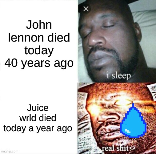 Rip | John lennon died today 40 years ago; Juice wrld died today a year ago | image tagged in memes,sleeping shaq | made w/ Imgflip meme maker