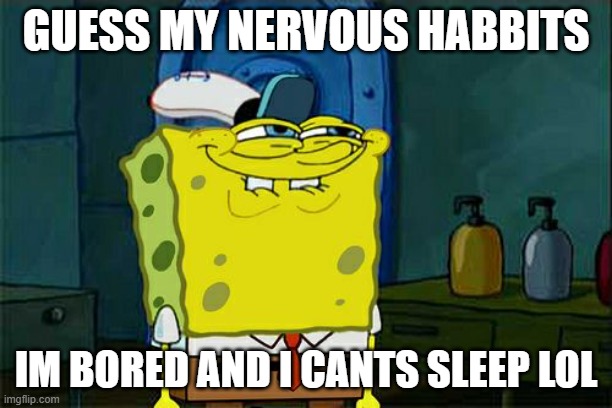 p o o p y | GUESS MY NERVOUS HABBITS; IM BORED AND I CANTS SLEEP LOL | image tagged in memes,don't you squidward | made w/ Imgflip meme maker