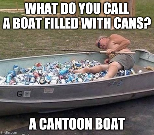 Fishing & drinking | WHAT DO YOU CALL A BOAT FILLED WITH CANS? A CANTOON BOAT | image tagged in fishing drinking | made w/ Imgflip meme maker