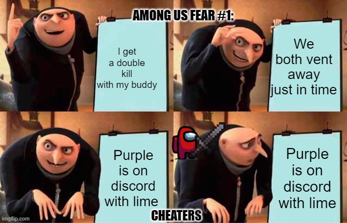 so true | AMONG US FEAR #1:; I get a double kill with my buddy; We both vent away just in time; Purple is on discord with lime; Purple is on discord with lime; CHEATERS | image tagged in memes,gru's plan | made w/ Imgflip meme maker