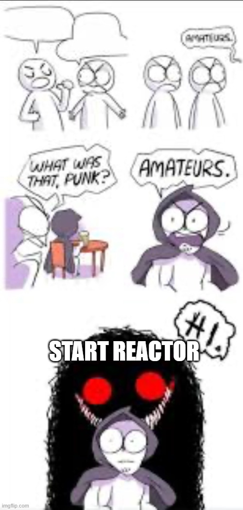 Amateurs Extended | START REACTOR | image tagged in amateurs extended | made w/ Imgflip meme maker