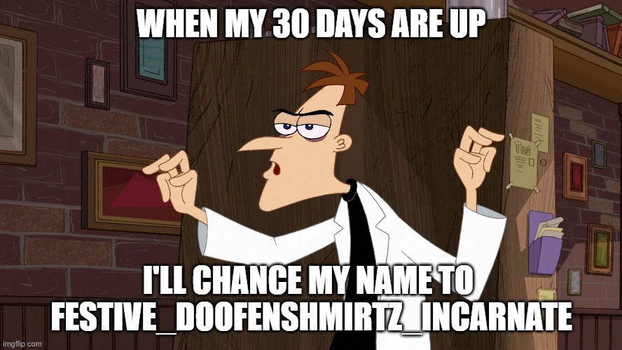 If you think of something better, comment it | WHEN MY 30 DAYS ARE UP; I'LL CHANCE MY NAME TO 
FESTIVE_DOOFENSHMIRTZ_INCARNATE | image tagged in dr doofenshmirtz - air quotes | made w/ Imgflip meme maker