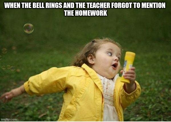 Chubby Bubbles Girl | WHEN THE BELL RINGS AND THE TEACHER FORGOT TO MENTION 
THE HOMEWORK | image tagged in memes,chubby bubbles girl | made w/ Imgflip meme maker