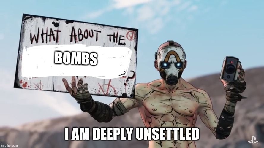 Borderlands 3 | BOMBS; I AM DEEPLY UNSETTLED | image tagged in borderlands 3 | made w/ Imgflip meme maker