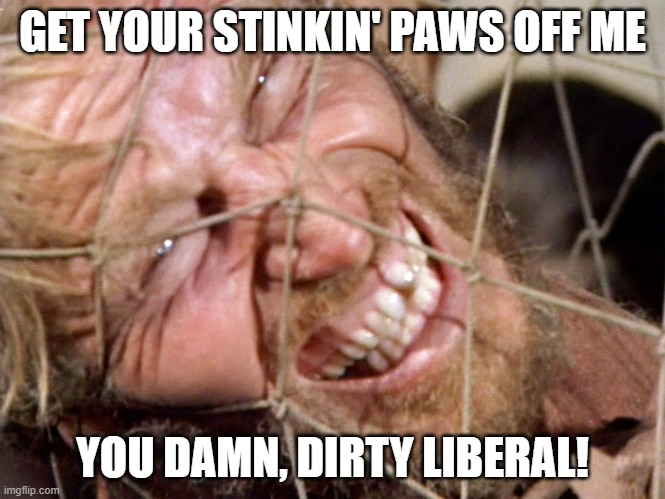 GET YOUR STINKIN' PAWS OFF ME YOU DAMN, DIRTY LIBERAL! | made w/ Imgflip meme maker