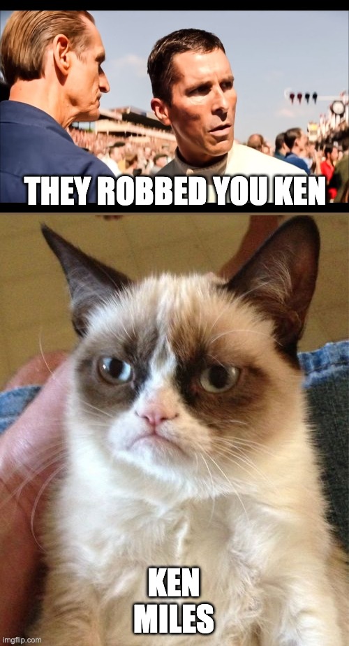 Historically Accurate | THEY ROBBED YOU KEN; KEN MILES | image tagged in memes,grumpy cat,racing,historical meme,history | made w/ Imgflip meme maker
