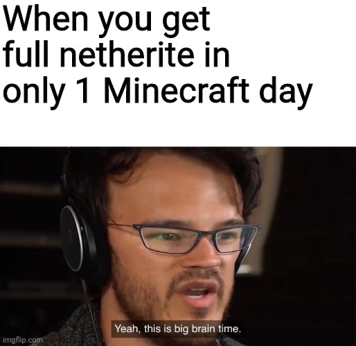 umm... | When you get full netherite in only 1 Minecraft day | image tagged in yeah this is big brain time,minecraft,memes | made w/ Imgflip meme maker