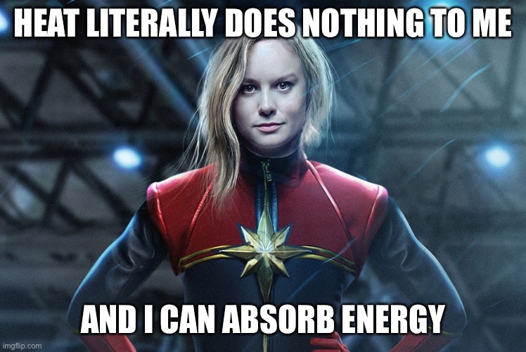 Captain marvel | HEAT LITERALLY DOES NOTHING TO ME AND I CAN ABSORB ENERGY | image tagged in captain marvel | made w/ Imgflip meme maker