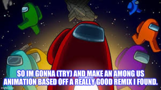 Link to that remix in the comments- | SO IM GONNA (TRY) AND MAKE AN AMONG US ANIMATION BASED OFF A REALLY GOOD REMIX I FOUND. | image tagged in amoung us | made w/ Imgflip meme maker