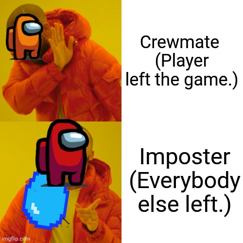 S | Crewmate 
(Player left the game.); Imposter
(Everybody else left.) | image tagged in memes,drake hotline bling | made w/ Imgflip meme maker