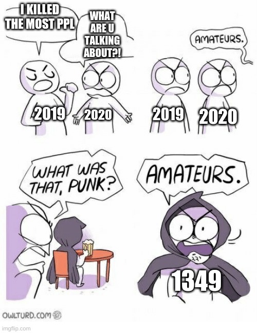 Amateurs | I KILLED THE MOST PPL; WHAT ARE U TALKING ABOUT?! 2020; 2019; 2020; 2019; 1349 | image tagged in amateurs | made w/ Imgflip meme maker