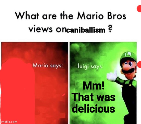 Mario Bros Views | caniballism; Mm! That was delicious | image tagged in mario bros views | made w/ Imgflip meme maker