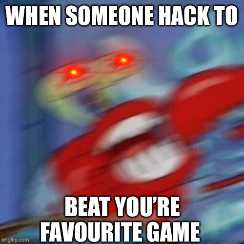 It be true | WHEN SOMEONE HACK TO; BEAT YOU’RE FAVOURITE GAME | image tagged in rage | made w/ Imgflip meme maker
