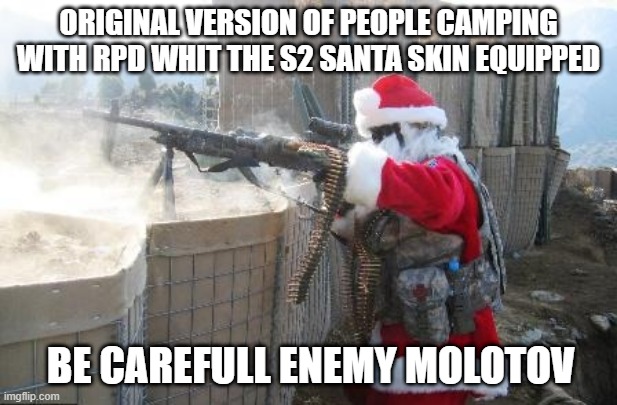 Hohoho | ORIGINAL VERSION OF PEOPLE CAMPING WITH RPD WHIT THE S2 SANTA SKIN EQUIPPED; BE CAREFULL ENEMY MOLOTOV | image tagged in memes,hohoho | made w/ Imgflip meme maker
