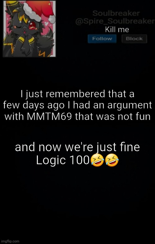 Spire Christmas Announcement Template | Kill me; I just remembered that a few days ago I had an argument with MMTM69 that was not fun; and now we're just fine

Logic 100🤣🤣 | image tagged in spire christmas announcement template | made w/ Imgflip meme maker