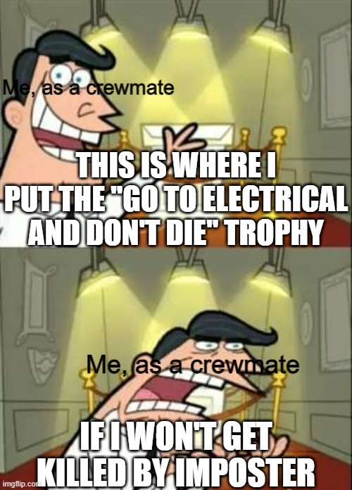 part 10 of story about electrical | Me, as a crewmate; THIS IS WHERE I PUT THE "GO TO ELECTRICAL AND DON'T DIE" TROPHY; Me, as a crewmate; IF I WON'T GET KILLED BY IMPOSTER | image tagged in memes,this is where i'd put my trophy if i had one,among us | made w/ Imgflip meme maker