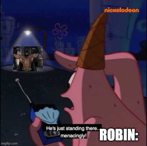 Standing there... Menacingly!! | ROBIN: | image tagged in standing there menacingly | made w/ Imgflip meme maker