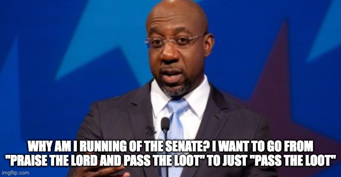 Georgia Senate Race | WHY AM I RUNNING OF THE SENATE? I WANT TO GO FROM "PRAISE THE LORD AND PASS THE LOOT" TO JUST "PASS THE LOOT" | image tagged in senate | made w/ Imgflip meme maker