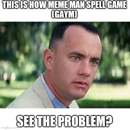 And Just Like That | THIS IS HOW MEME MAN SPELL GAME
(GAYM); SEE THE PROBLEM? | image tagged in memes,and just like that | made w/ Imgflip meme maker