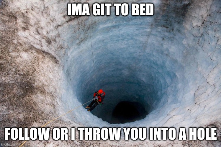 huge hole | IMA GIT TO BED; FOLLOW OR I THROW YOU INTO A HOLE | image tagged in huge hole | made w/ Imgflip meme maker