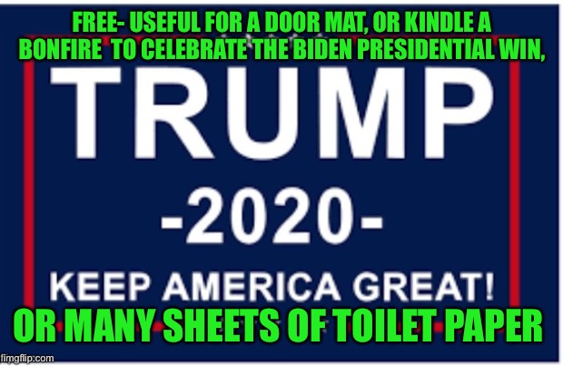 Trump flag | FREE- USEFUL FOR A DOOR MAT, OR KINDLE A BONFIRE  TO CELEBRATE THE BIDEN PRESIDENTIAL WIN, OR MANY SHEETS OF TOILET PAPER | image tagged in trump flag | made w/ Imgflip meme maker