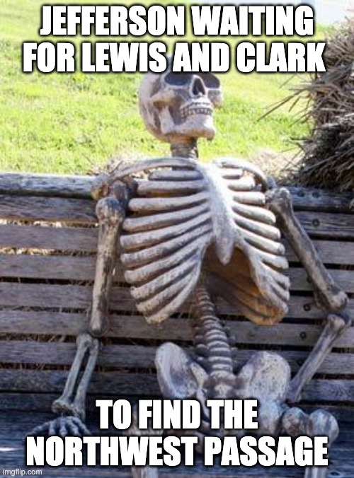 Lewis and Clark | JEFFERSON WAITING FOR LEWIS AND CLARK; TO FIND THE NORTHWEST PASSAGE | image tagged in memes,waiting skeleton | made w/ Imgflip meme maker