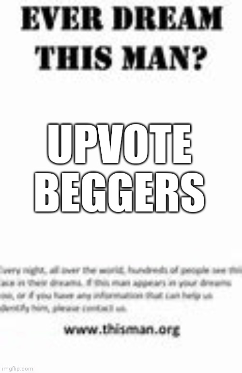 Pls stop Beggers | UPVOTE BEGGERS | image tagged in ever dream this man | made w/ Imgflip meme maker