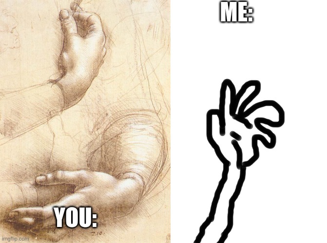 Drawing Hands Expectation VS. Reality | ME: YOU: | image tagged in drawing hands expectation vs reality | made w/ Imgflip meme maker