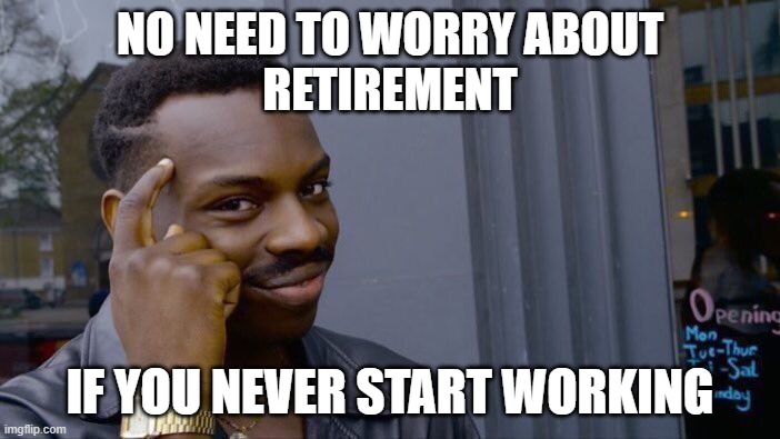 who needs retirement | NO NEED TO WORRY ABOUT
RETIREMENT; IF YOU NEVER START WORKING | image tagged in memes,roll safe think about it | made w/ Imgflip meme maker