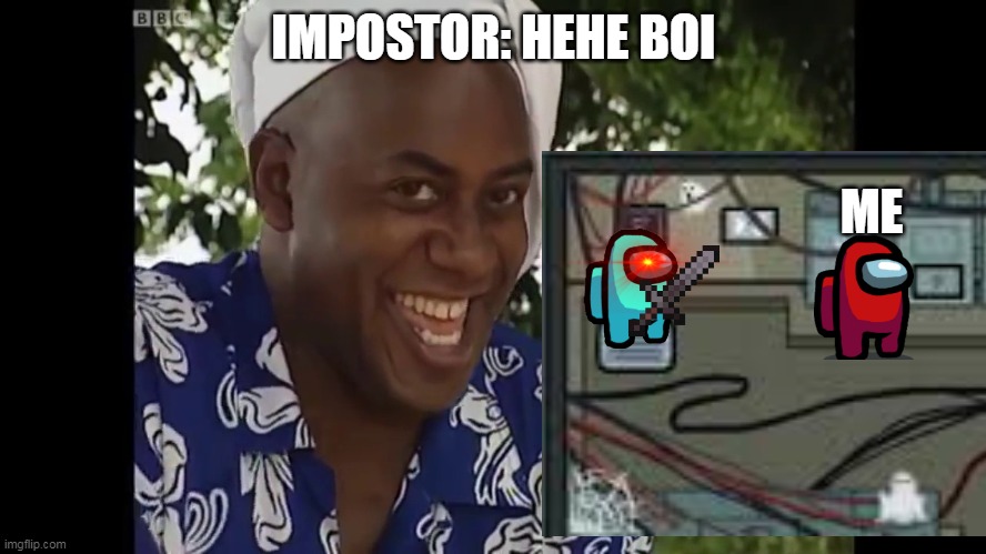 of course that's me everytime |  IMPOSTOR: HEHE BOI; ME | image tagged in hehe boi | made w/ Imgflip meme maker