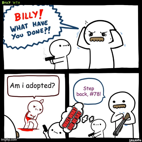 The adopting man |  Am i adopted? Step back, #78! WAIT WHAT DID HE SAY | image tagged in billy what have you done,adopted | made w/ Imgflip meme maker