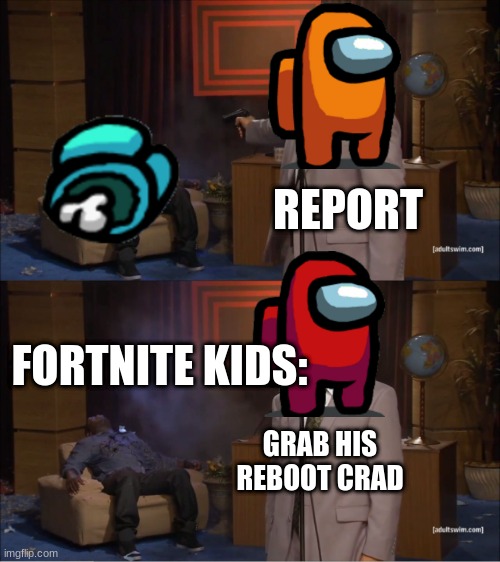 Who Killed Hannibal | REPORT; FORTNITE KIDS:; GRAB HIS REBOOT CRAD | image tagged in memes,who killed hannibal | made w/ Imgflip meme maker