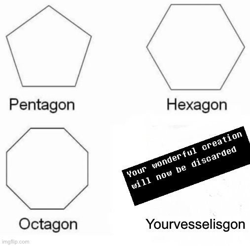 Starting of Deltarune be like: | Yourvesselisgon | image tagged in memes,pentagon hexagon octagon,deltarune,undertale,discarded,vessel | made w/ Imgflip meme maker