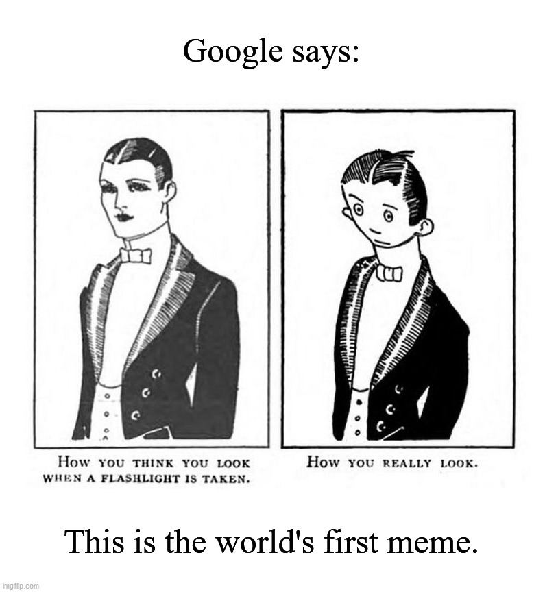 world's first meme | Google says:; This is the world's first meme. | image tagged in world's first meme | made w/ Imgflip meme maker