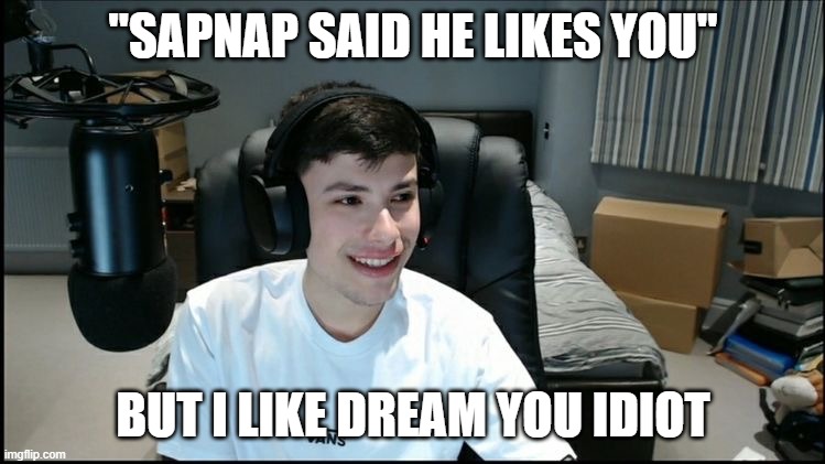 George loves dream! DREAM X GEORGE | "SAPNAP SAID HE LIKES YOU"; BUT I LIKE DREAM YOU IDIOT | image tagged in georgenotfound looking awkward | made w/ Imgflip meme maker
