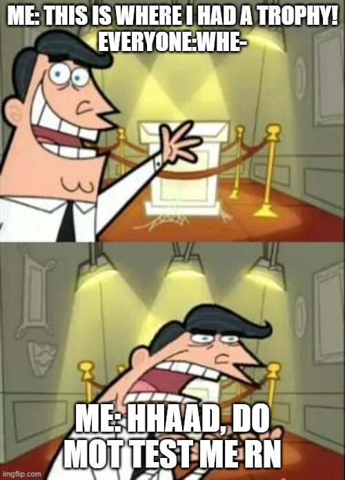 my trophy | ME: THIS IS WHERE I HAD A TROPHY!
EVERYONE:WHE-; ME: HHAAD, DO MOT TEST ME RN | image tagged in memes,this is where i'd put my trophy if i had one | made w/ Imgflip meme maker