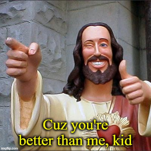 Buddy Christ Meme | Cuz you're better than me, kid | image tagged in memes,buddy christ | made w/ Imgflip meme maker