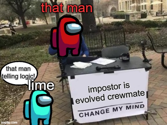 l o g i c | that man; that man telling logic! lime; impostor is evolved crewmate | image tagged in memes,change my mind | made w/ Imgflip meme maker
