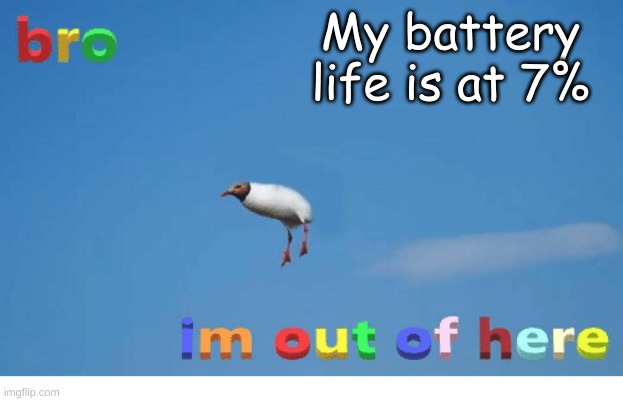 Bro I'm out of here | My battery life is at 7% | image tagged in bro i'm out of here | made w/ Imgflip meme maker