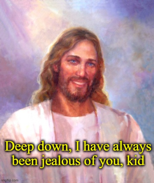 Smiling Jesus Meme | Deep down, I have always been jealous of you, kid | image tagged in memes,smiling jesus | made w/ Imgflip meme maker