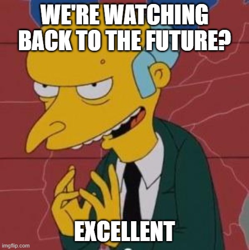 Mr. Burns Excellent |  WE'RE WATCHING BACK TO THE FUTURE? EXCELLENT | image tagged in mr burns excellent | made w/ Imgflip meme maker