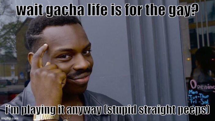 i like to play gacha life/ gacha club | wait gacha life is for the gay? i'm playing it anyway (stupid straight peeps) | image tagged in memes,roll safe think about it | made w/ Imgflip meme maker