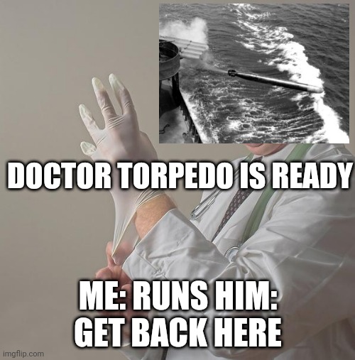 Doctor Torpedo | DOCTOR TORPEDO IS READY; ME: RUNS HIM: GET BACK HERE | image tagged in insane doctor | made w/ Imgflip meme maker